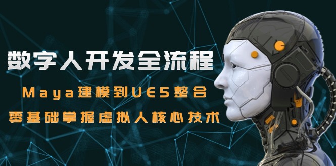 数字人开发全流程：Maya建模到UE5整合，零基础掌握虚拟人核心技术-川川创富网