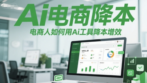 Ai电商降本增效线上课，电商人如何用Ai工具降本增效-川川创富网