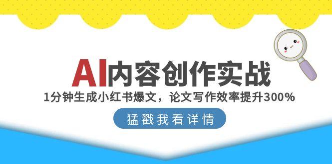 AI内容创作实战：1分钟生成小红书爆文，论文写作效率提升300%-川川创富网