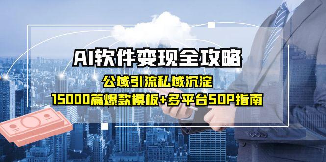 AI软件变现全攻略：公域引流私域沉淀，15000篇爆款模板+多平台SOP指南-川川创富网