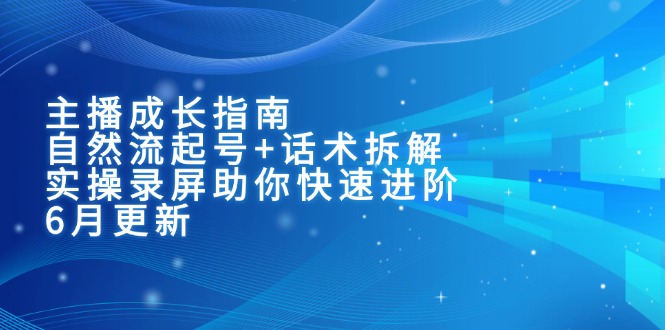 主播成长指南：自然流起号+话术拆解，实操录屏助你快速进阶(6月更新-川川创富网
