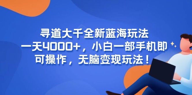 寻道大千全新蓝海玩法，一天4000+，小白一部手机即可操作，无脑变现玩法！-川川创富网