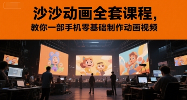 沙沙动画全套课程，教你一部手机零基础制作动画视频-川川创富网