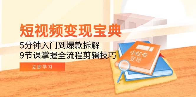 短视频变现宝典：5分钟入门到爆款拆解，9节课掌握全流程剪辑技巧-川川创富网