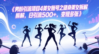 男粉引流项目4美女账号之健身美女拆解，日引流500+，变现多张-川川创富网