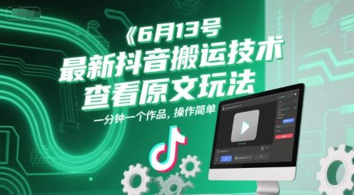 6月13号最新抖音搬运技术，查看原文玩法，一分钟一个作品，操作简单-川川创富网