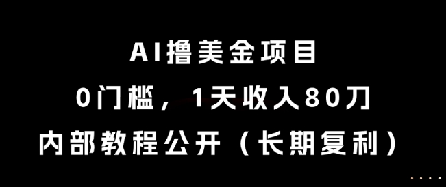 AI撸美金项目，0门槛，1天收入80刀，内部教程公开(长期复利)【揭秘】-川川创富网