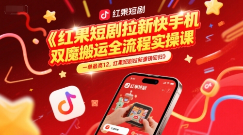 红果短剧拉新快手手机双魔法搬运全流程实操课，一单最高12，红果短剧拉新重磅回归-川川创富网