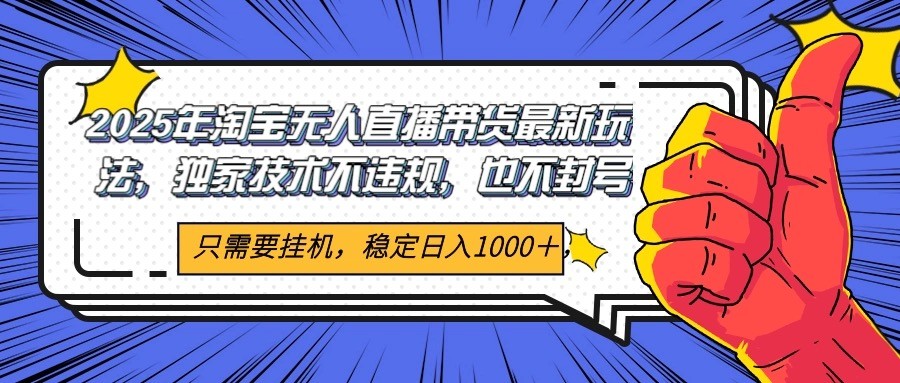 2025年淘宝无人直播带货 独家核心技术，不违规不封号，当天开播见收益1000+-川川创富网