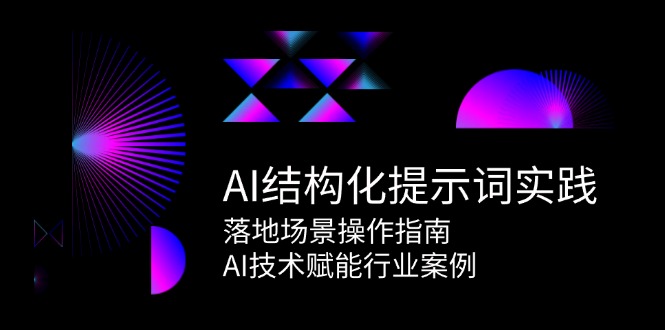 AI结构化提示词实践，落地场景操作指南，AI技术赋能行业案例-川川创富网