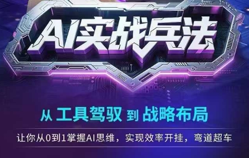 AI实战兵法，从工具驾驭到战略布局，​从0~1掌握ai思维，实现效率，开挂弯道超车-川川创富网