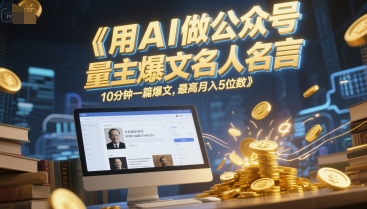用AI做公众号流量主爆文名人名言，10分钟一篇爆文，最高月入5位数-川川创富网