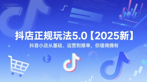 抖店正规玩法5.0【2025新】抖音小店从基础、运营到爆单，你值得拥有-川川创富网