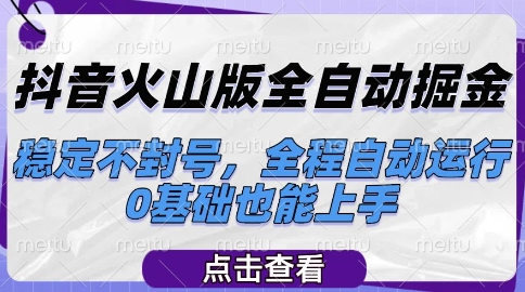 抖音火山版全自动掘金，稳定不封号，全程自动运行，可批量放大操作，0基础也能上手【揭秘】-川川创富网