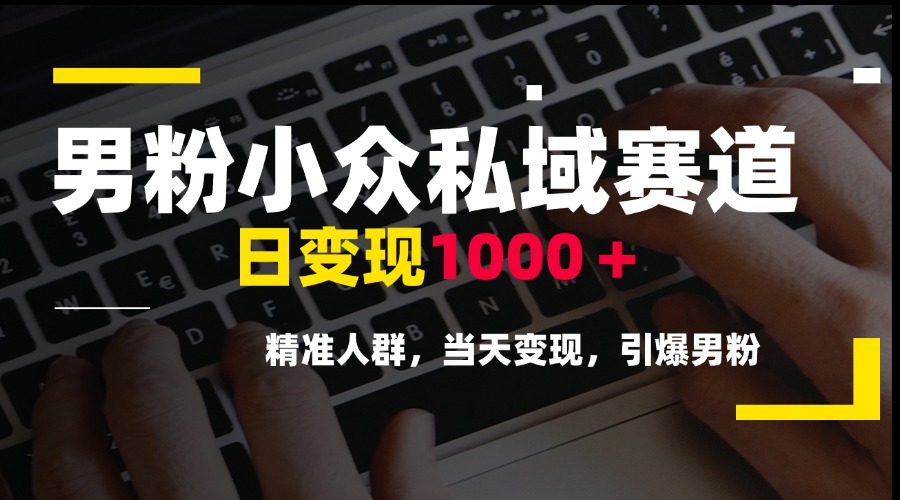 男粉小众私域赛道，日变现1000＋，精准人群，当天变现，引爆男粉-川川创富网