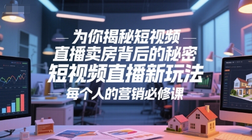 为你揭秘短视频直播卖房背后的秘密，短视频直播新玩法，每个人的营销必修课-川川创富网