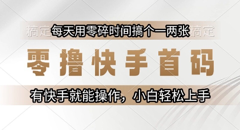零撸快手首码，每天用零碎时间搞个一两张，有快手就能操作小白轻松上手【揭秘】-川川创富网