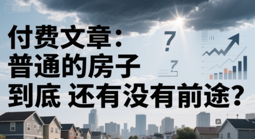 付费文章：普通的房子到底还有没有前途？-川川创富网