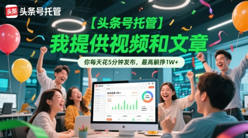 【头条号托管 】我提供视频和文章，你每天花5分钟发布，最高躺挣1W+【揭秘】-川川创富网
