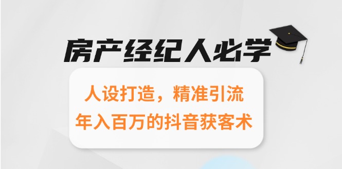 房产经纪人必学：人设打造，精准引流，年入百万的抖音获客术-川川创富网