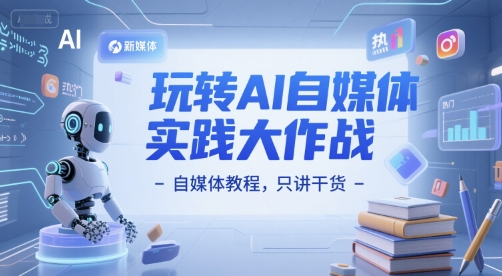 玩转AI自媒体实践大作战-自媒体教程，只讲干货-川川创富网