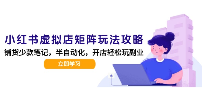 小红书虚拟店矩阵玩法-更新，AI批量制作笔记，半自动化运营日发20笔记攻略-川川创富网