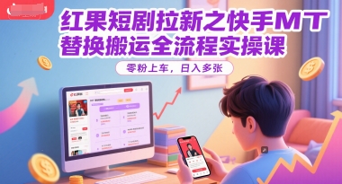 红果短剧拉新之快手MT替换搬运全流程实操课，零粉上车，日入多张-川川创富网