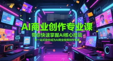 AI商业创作专业课，带你快速掌握AI核心技能，并一站式助你成为AI商业视频创作专家-川川创富网