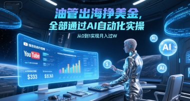油管出海挣美金，全部通过AI自动化实操，从0到1实现月入过W-川川创富网