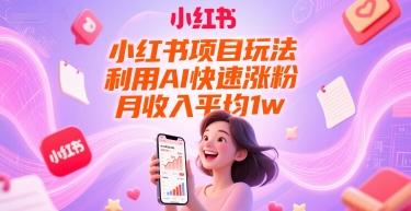 小红书项目玩法，利用AI快速涨粉，月收入平均1w+-川川创富网
