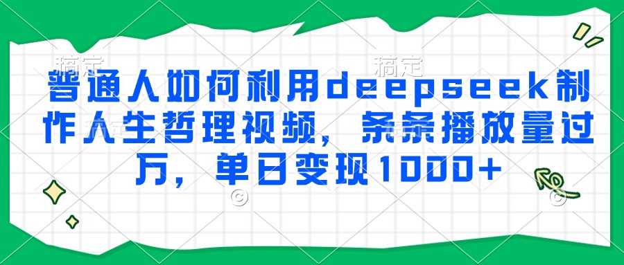 普通人如何利用deepseek制作人生哲理视频，条条播放量过万，单日变现1000+-川川创富网
