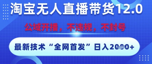 淘宝无人直播带货12.0，最新技术，不封号，不违规，操作简单，开播爆单，日入多张【揭秘】-川川创富网