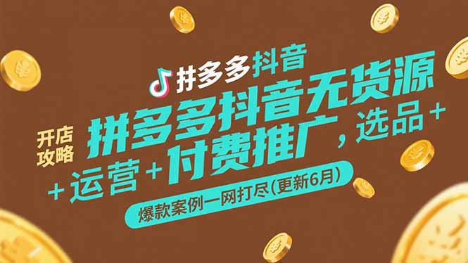 拼多多抖音无货源开店攻略，选品+运营+付费推广+爆款案例一网打尽(更新6月-川川创富网