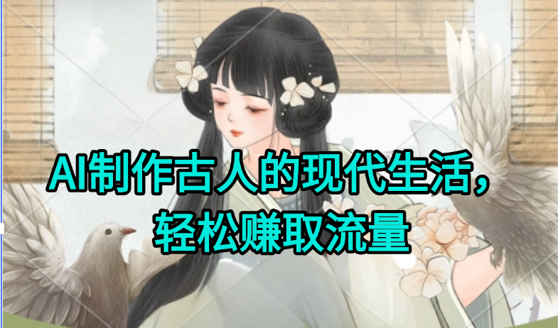 AI制作古人现代生活视频，搞笑好玩，轻松赚流量-川川创富网