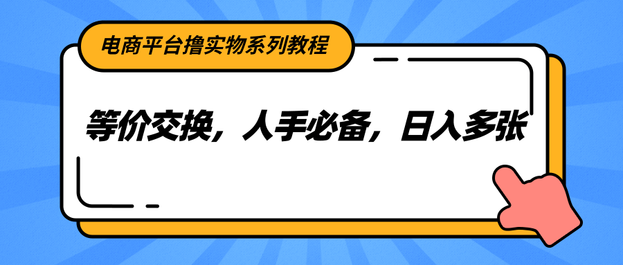 电商平台撸实物系列教程，等价交换，人手必备，日入多张-川川创富网