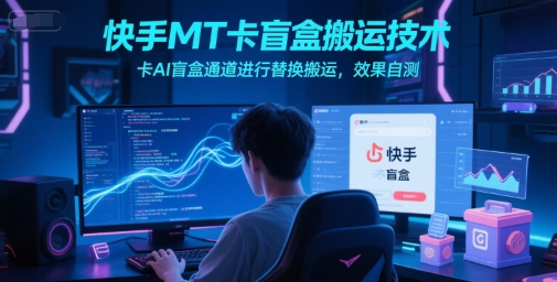 快手MT卡盲盒搬运技术，卡AI盲盒通道进行替换搬运，效果自测-川川创富网