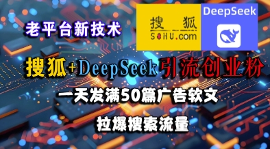 搜狐+DeepSeek引流创业粉，老平台新技术，一天发满50篇广告软文，拉爆搜索流量-川川创富网