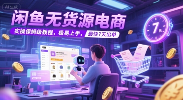 闲鱼无货源电商，实操保姆级教程，极易上手，最快7天出单-川川创富网
