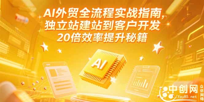 AI外贸全流程实战指南，独立站建站到客户开发，20倍效率提升秘籍(更新6月-川川创富网