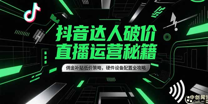 抖音达人破价直播运营秘籍，佣金补贴低价策略，硬件设备配置全攻略-川川创富网