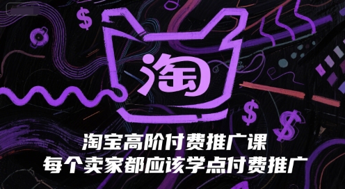 淘宝高阶付费推广课，每个卖家都应该学点付费推广-川川创富网
