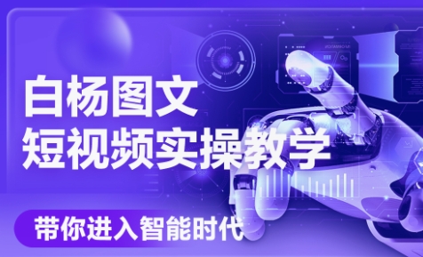 白杨老师·Ai图文短视频实操课(更新6月)-川川创富网