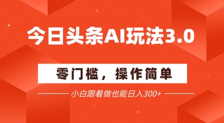 今日头条爆文玩法3.0  配合AI工具轻松矩阵    小白也能日入3张+-川川创富网