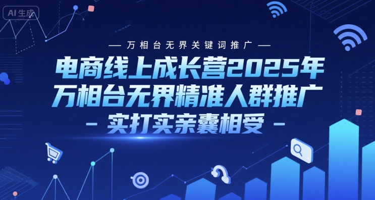 电商线上成长营2025年，万相台无界关键词推广-万相台无界精准人群推广-实打实亲囊相受-川川创富网