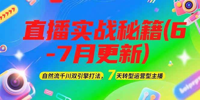 2025直播实战秘籍(6-7月更新)：自然流千川双引擎打法，7天转型运营型主播-川川创富网