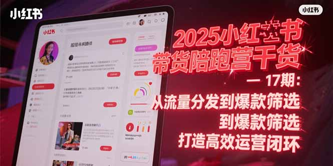 2025小红书带货陪跑营干货-17期：从流量分发到爆款筛选 打造高效运营闭环-川川创富网