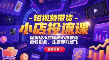 短视频带货-小店投流课，保姆级小店随心推教程，包教包会，生意即刻起飞-川川创富网