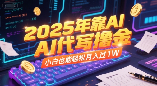 2025年靠AI代写撸金，小白也能轻松月入过1W-川川创富网