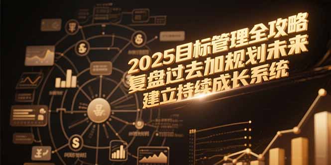 2025目标管理全攻略，复盘过去加规划未来，建立持续成长系统-川川创富网
