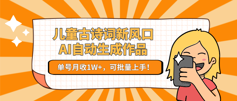 儿童古诗词新风口！AI自动生成作品，单号月收1W+，可批量上手！-川川创富网